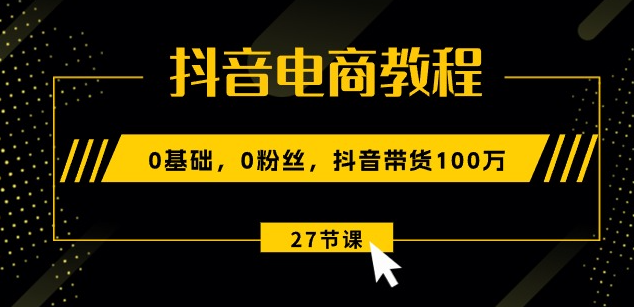 0基础，0粉丝，抖音带货100万！柯大-抖音电商教程