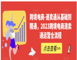 跨境电商-速卖通从基础到精通，2023跨境电商速卖通运营全流程