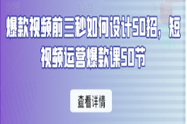 爆款视频前三秒如何设计50招，短视频运营爆款课50节